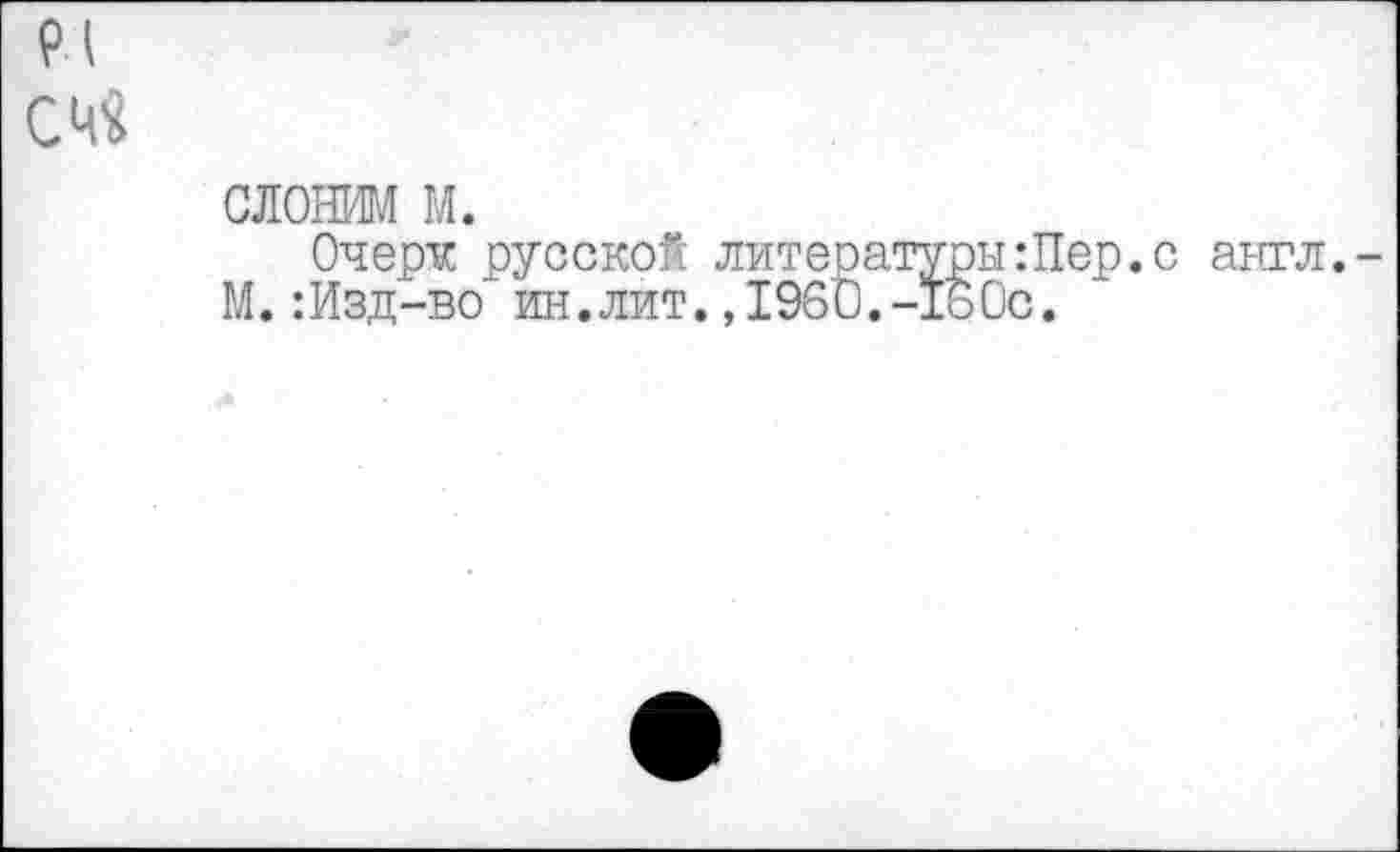 ﻿91 СЧ$
слоним м.
Очерк русской литературы:Пер.с англ.-М.:Изд-во"’ ин.лит. ,1960.-160с.